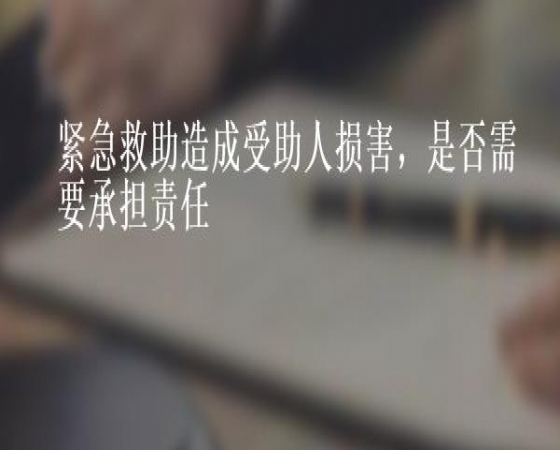 自愿实施紧急救助造成损害是否需要承担责任？